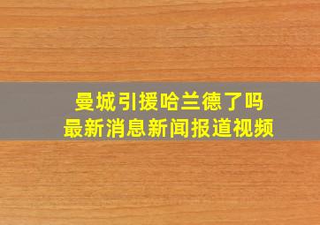 曼城引援哈兰德了吗最新消息新闻报道视频