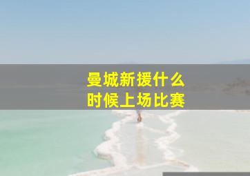 曼城新援什么时候上场比赛