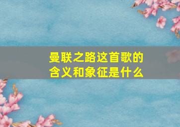 曼联之路这首歌的含义和象征是什么