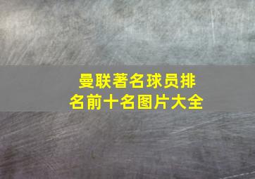 曼联著名球员排名前十名图片大全