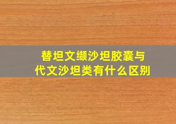 替坦文缬沙坦胶囊与代文沙坦类有什么区别