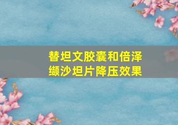 替坦文胶囊和倍泽缬沙坦片降压效果