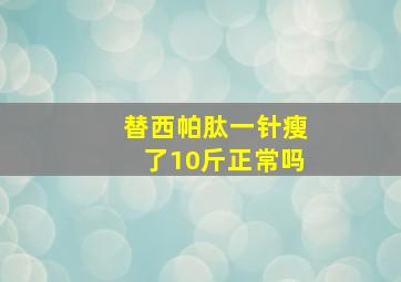 替西帕肽一针瘦了10斤正常吗