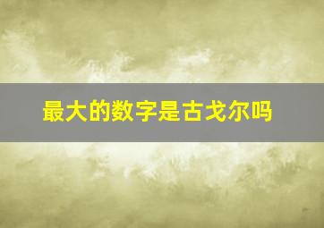 最大的数字是古戈尔吗