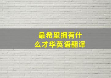 最希望拥有什么才华英语翻译