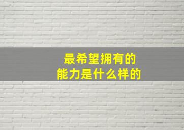 最希望拥有的能力是什么样的