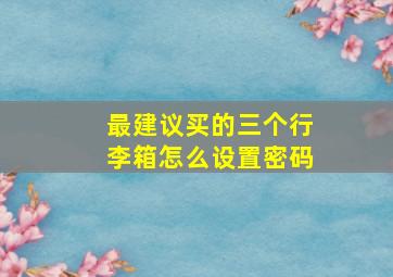 最建议买的三个行李箱怎么设置密码