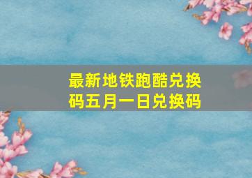 最新地铁跑酷兑换码五月一日兑换码