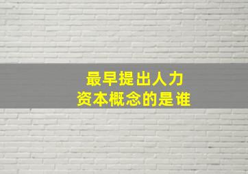 最早提出人力资本概念的是谁