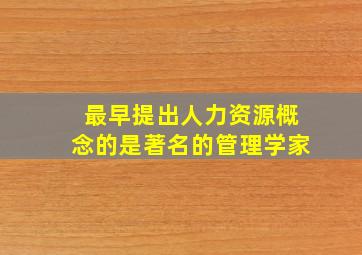 最早提出人力资源概念的是著名的管理学家