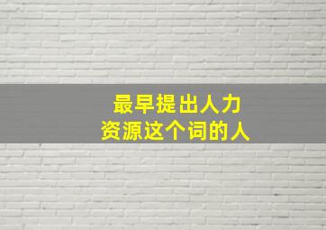 最早提出人力资源这个词的人