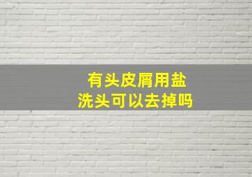 有头皮屑用盐洗头可以去掉吗