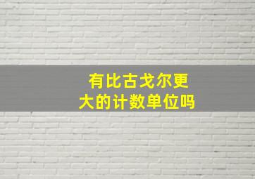 有比古戈尔更大的计数单位吗