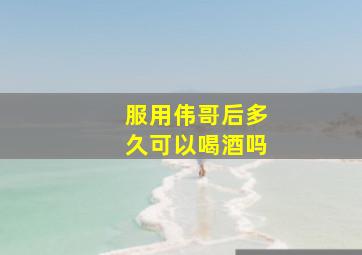 服用伟哥后多久可以喝酒吗