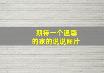 期待一个温馨的家的说说图片