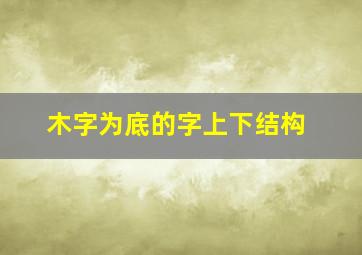 木字为底的字上下结构