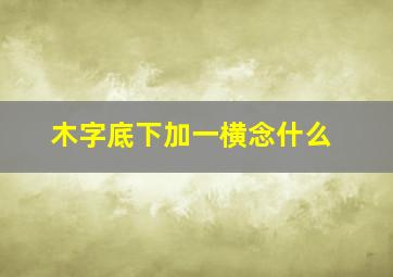 木字底下加一横念什么