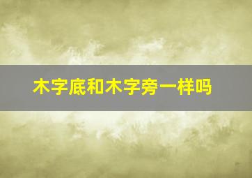 木字底和木字旁一样吗