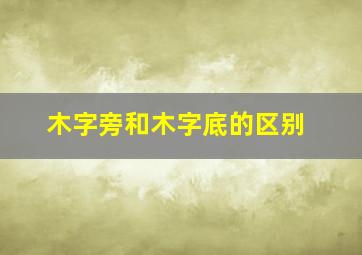 木字旁和木字底的区别