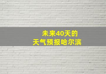 未来40天的天气预报哈尔滨