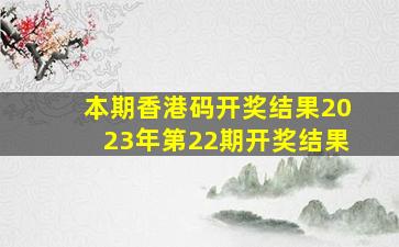 本期香港码开奖结果2023年第22期开奖结果