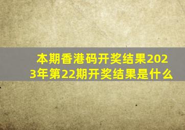 本期香港码开奖结果2023年第22期开奖结果是什么