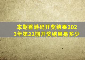 本期香港码开奖结果2023年第22期开奖结果是多少