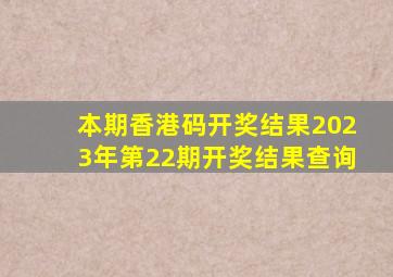 本期香港码开奖结果2023年第22期开奖结果查询