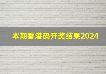 本期香港码开奖结果2024