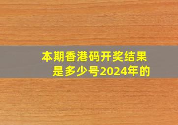 本期香港码开奖结果是多少号2024年的