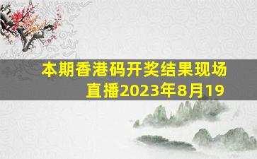 本期香港码开奖结果现场直播2023年8月19