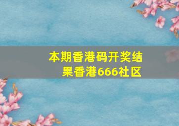 本期香港码开奖结果香港666社区