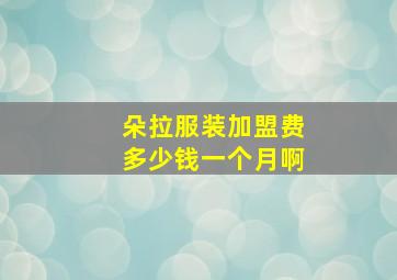 朵拉服装加盟费多少钱一个月啊