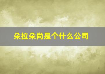 朵拉朵尚是个什么公司