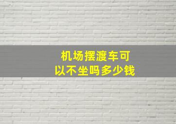 机场摆渡车可以不坐吗多少钱