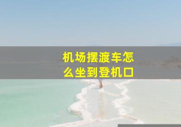 机场摆渡车怎么坐到登机口