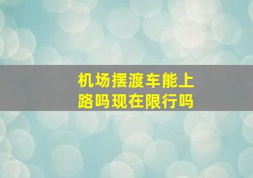 机场摆渡车能上路吗现在限行吗