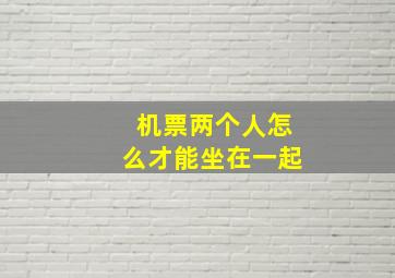 机票两个人怎么才能坐在一起