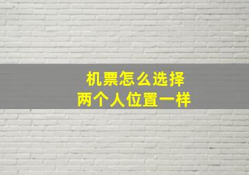 机票怎么选择两个人位置一样