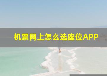 机票网上怎么选座位APP