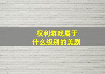 权利游戏属于什么级别的美剧