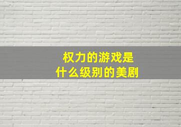 权力的游戏是什么级别的美剧