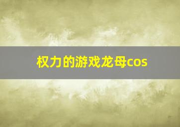 权力的游戏龙母cos