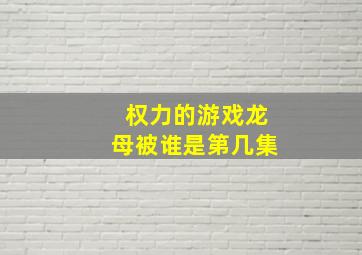 权力的游戏龙母被谁是第几集