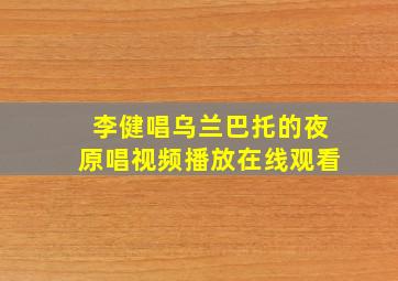 李健唱乌兰巴托的夜原唱视频播放在线观看