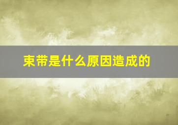 束带是什么原因造成的