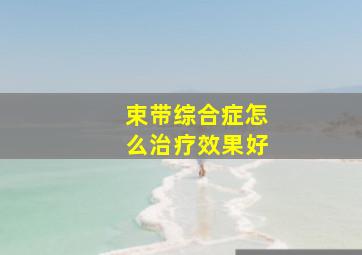 束带综合症怎么治疗效果好