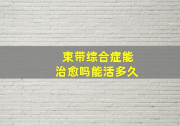 束带综合症能治愈吗能活多久