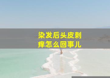 染发后头皮刺痒怎么回事儿