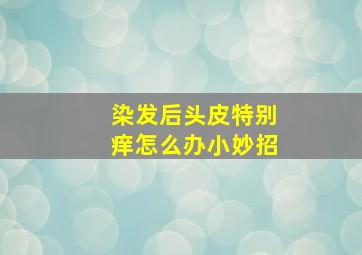 染发后头皮特别痒怎么办小妙招